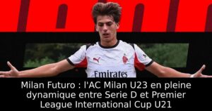 Milan Futuro : l&rsquo;AC Milan U23 en pleine dynamique entre Serie D et Premier League International Cup U21