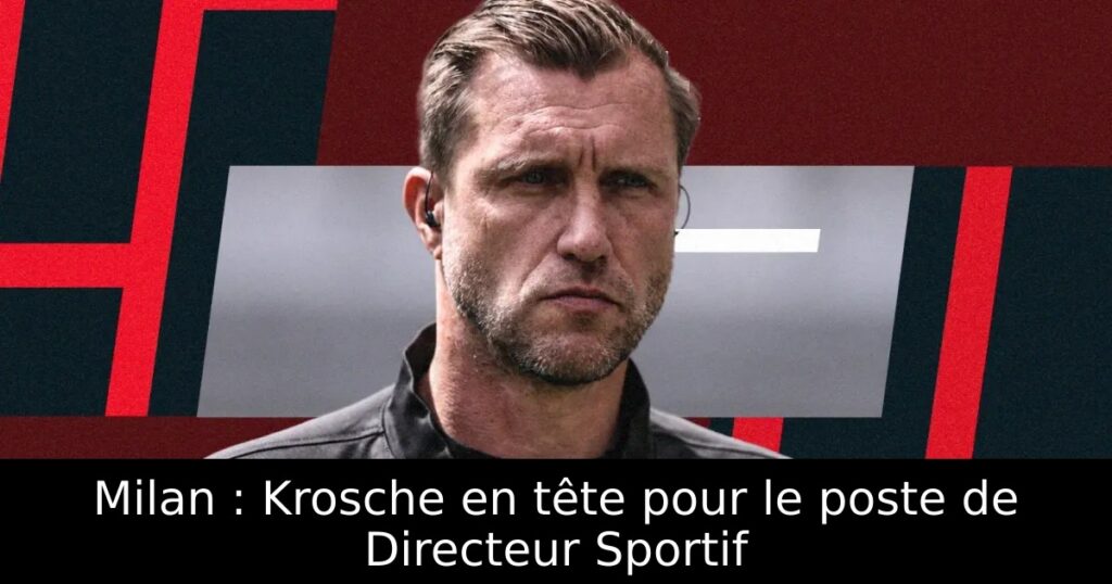 Milan : Krosche en tête pour le poste de Directeur Sportif