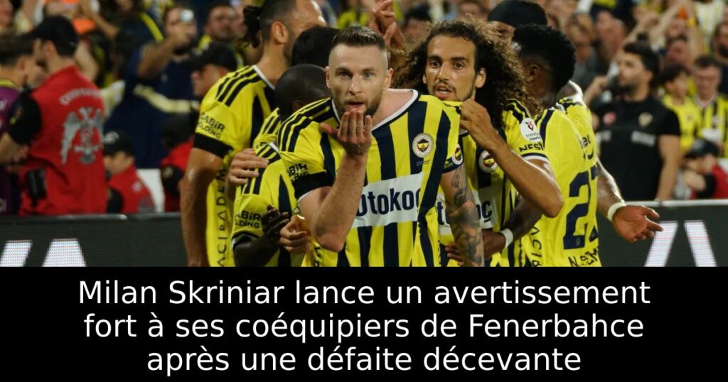 Milan Skriniar lance un avertissement fort à ses coéquipiers de Fenerbahce après une défaite décevante