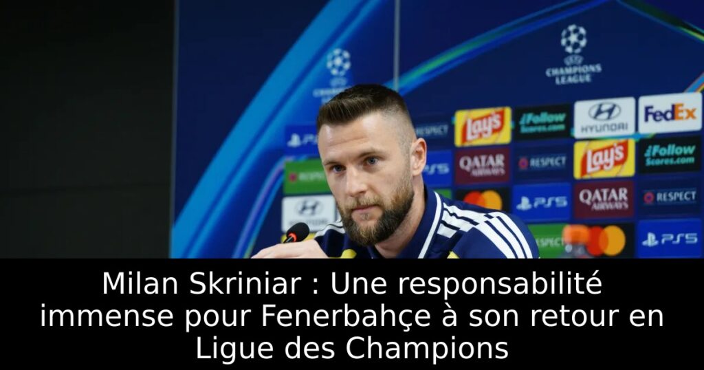 Milan Skriniar : Une responsabilité immense pour Fenerbahçe à son retour en Ligue des Champions