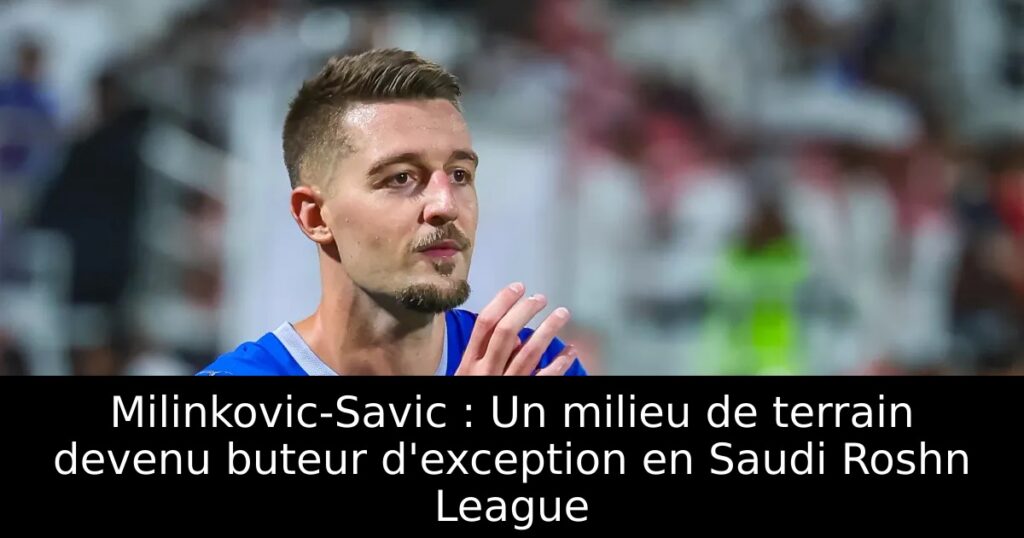Milinkovic-Savic : Un milieu de terrain devenu buteur d&rsquo;exception en Saudi Roshn League