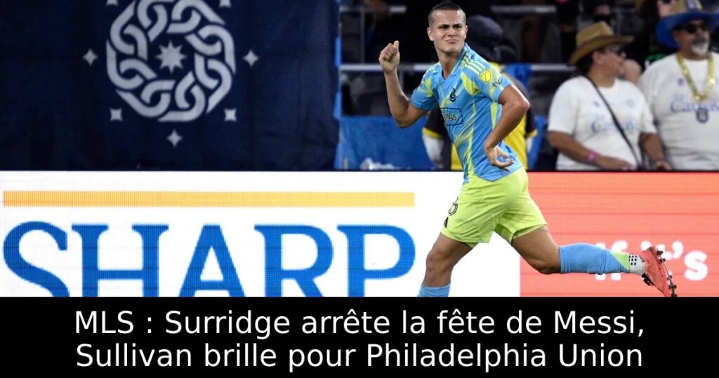 MLS : Surridge arrête la fête de Messi, Sullivan brille pour Philadelphia Union