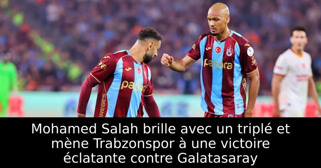 Mohamed Salah brille avec un triplé et mène Trabzonspor à une victoire éclatante contre Galatasaray