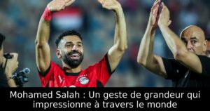 Mohamed Salah : Un geste de grandeur qui impressionne à travers le monde