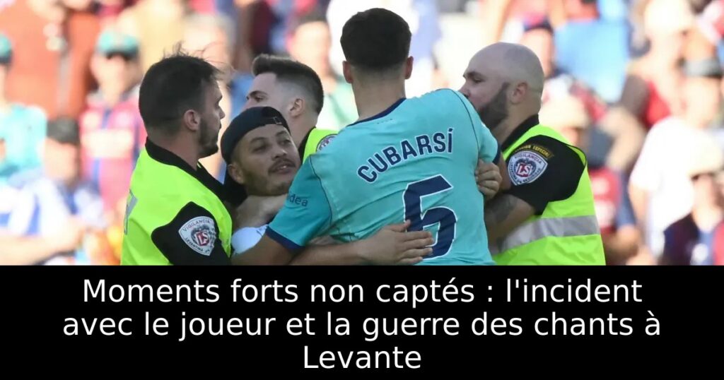 Moments forts non captés : l&rsquo;incident avec le joueur et la guerre des chants à Levante