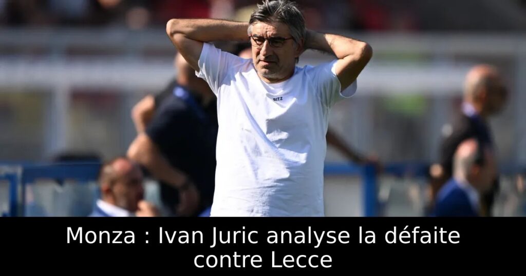 Monza : Ivan Juric analyse la défaite contre Lecce