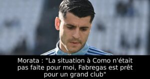 Morata : « La situation à Como n&rsquo;était pas faite pour moi, Fabregas est prêt pour un grand club »