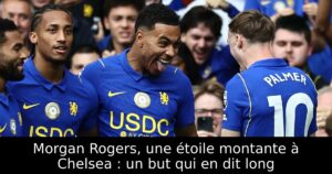 Morgan Rogers, une étoile montante à Chelsea : un but qui en dit long