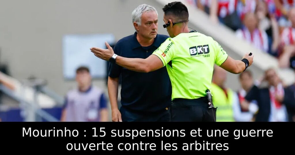 Mourinho : 15 suspensions et une guerre ouverte contre les arbitres