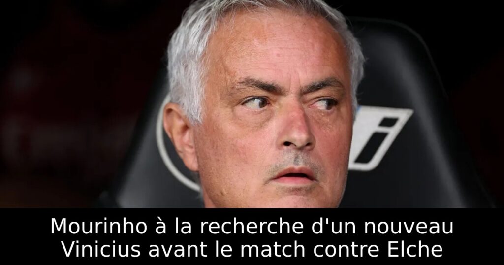 Mourinho à la recherche d&rsquo;un nouveau Vinicius avant le match contre Elche