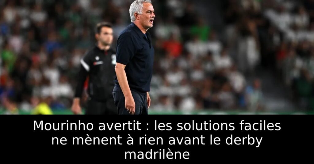Mourinho avertit : les solutions faciles ne mènent à rien avant le derby madrilène