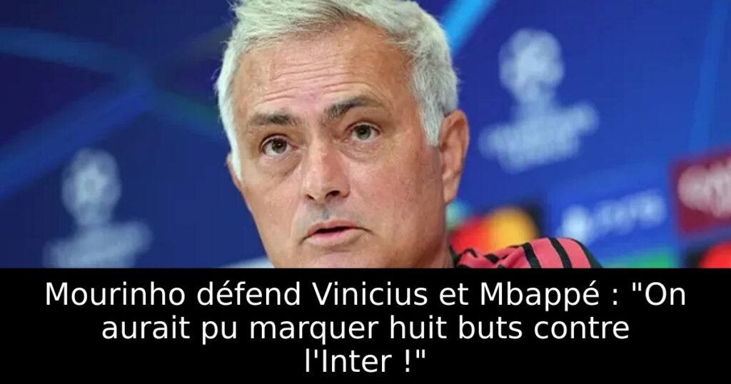 Mourinho défend Vinicius et Mbappé : « On aurait pu marquer huit buts contre l&rsquo;Inter ! »
