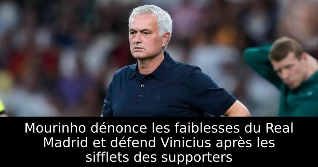 Mourinho dénonce les faiblesses du Real Madrid et défend Vinicius après les sifflets des supporters