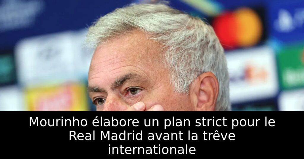 Mourinho élabore un plan strict pour le Real Madrid avant la trêve internationale