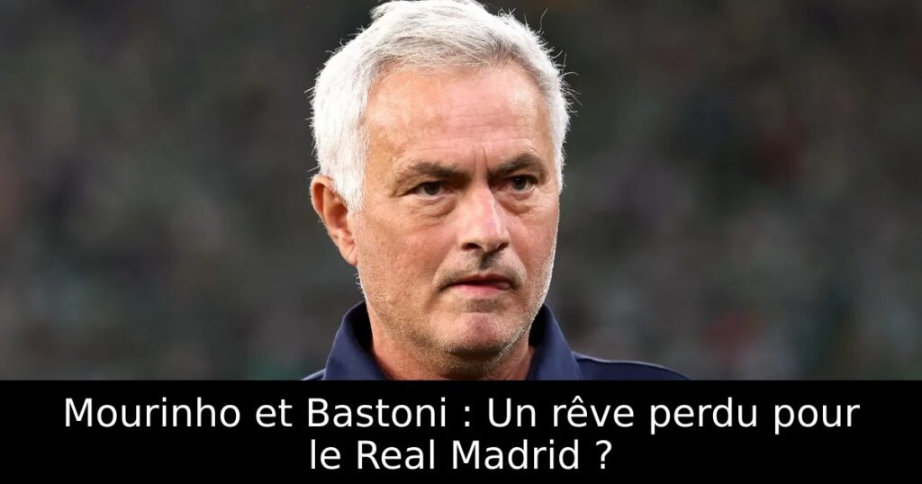 Mourinho et Bastoni : Un rêve perdu pour le Real Madrid ?