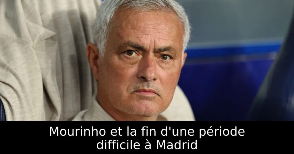 Mourinho et la fin d&rsquo;une période difficile à Madrid