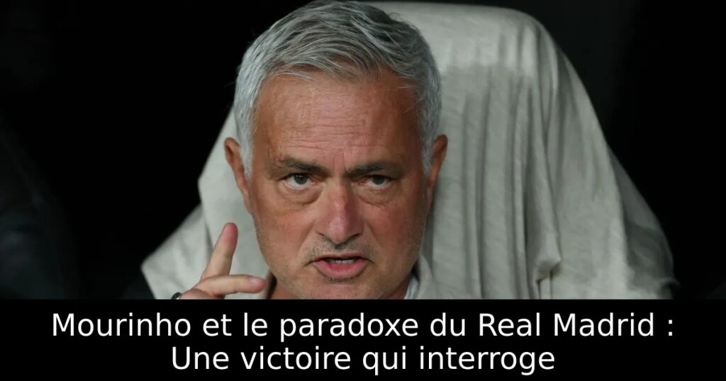 Mourinho et le paradoxe du Real Madrid : Une victoire qui interroge