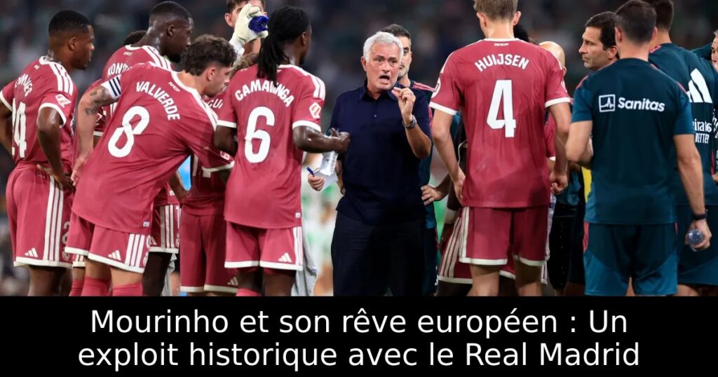 Mourinho et son rêve européen : Un exploit historique avec le Real Madrid