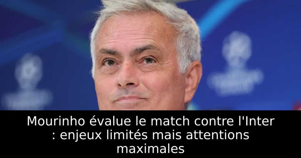 Mourinho évalue le match contre l&rsquo;Inter : enjeux limités mais attentions maximales