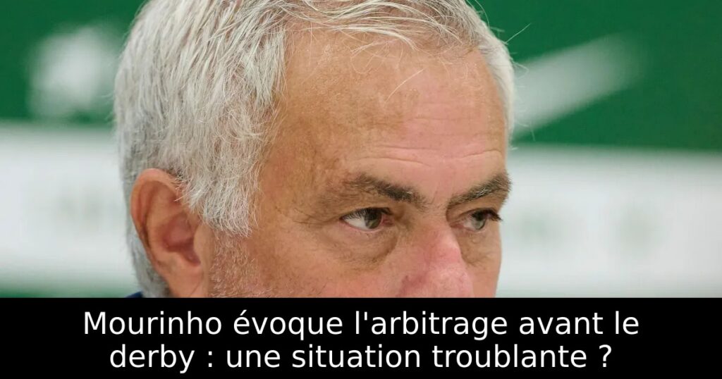 Mourinho évoque l&rsquo;arbitrage avant le derby : une situation troublante ?