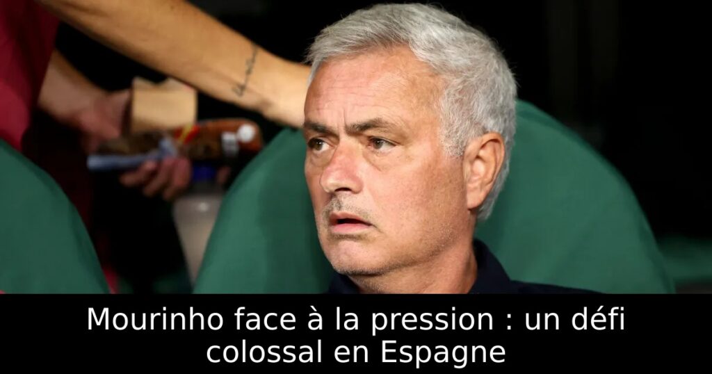 Mourinho face à la pression : un défi colossal en Espagne
