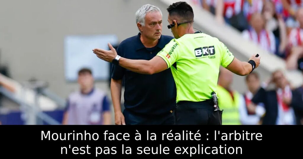 Mourinho face à la réalité : l&rsquo;arbitre n&rsquo;est pas la seule explication