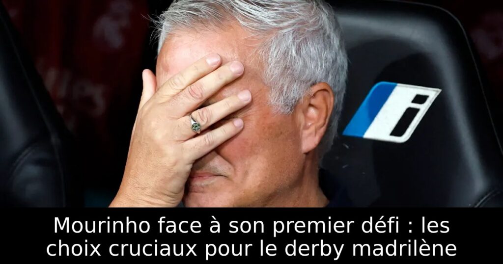 Mourinho face à son premier défi : les choix cruciaux pour le derby madrilène