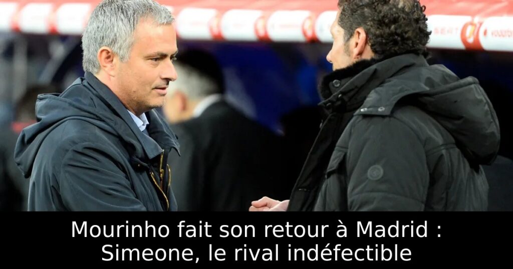 Mourinho fait son retour à Madrid : Simeone, le rival indéfectible