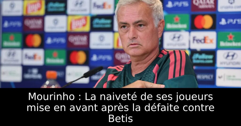 Mourinho : La naiveté de ses joueurs mise en avant après la défaite contre Betis
