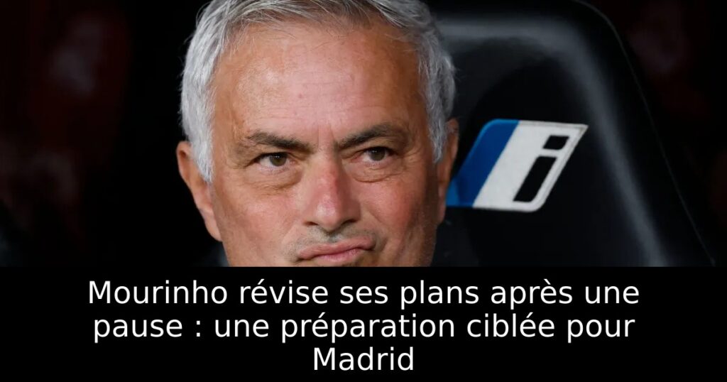 Mourinho révise ses plans après une pause : une préparation ciblée pour Madrid
