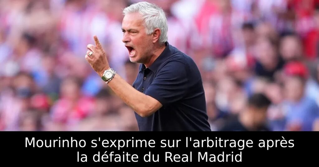 Mourinho s&rsquo;exprime sur l&rsquo;arbitrage après la défaite du Real Madrid