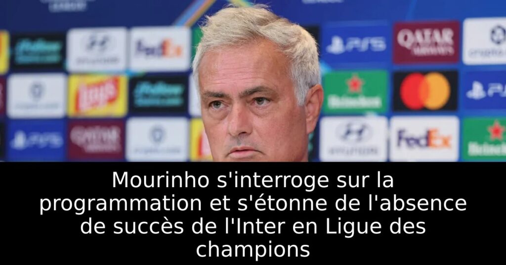 Mourinho s&rsquo;interroge sur la programmation et s&rsquo;étonne de l&rsquo;absence de succès de l&rsquo;Inter en Ligue des champions