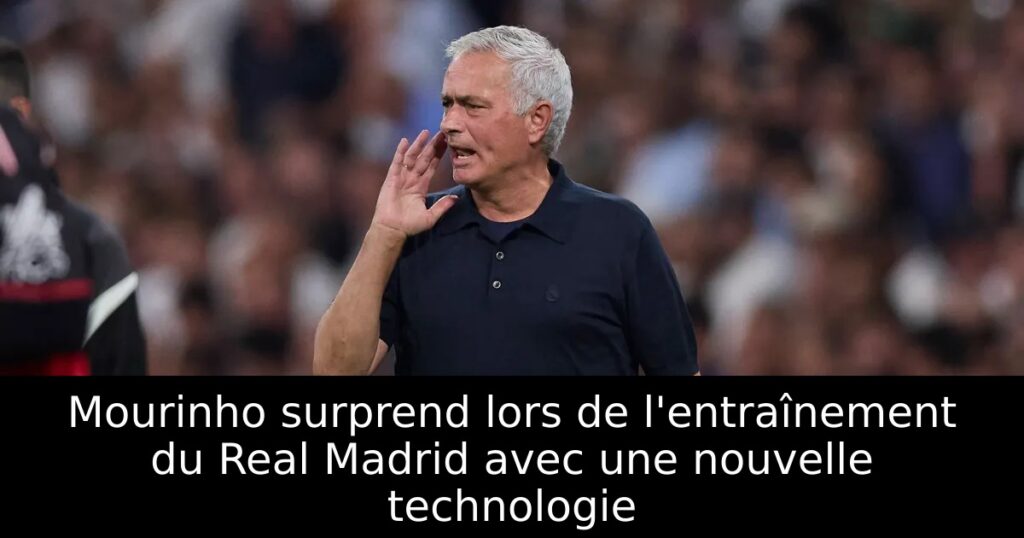 Mourinho surprend lors de l&rsquo;entraînement du Real Madrid avec une nouvelle technologie
