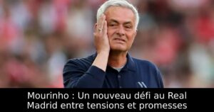 Mourinho : Un nouveau défi au Real Madrid entre tensions et promesses
