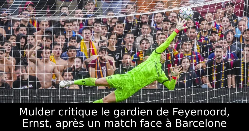 Mulder critique le gardien de Feyenoord, Ernst, après un match face à Barcelone