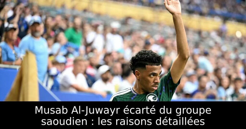 Musab Al-Juwayr écarté du groupe saoudien : les raisons détaillées