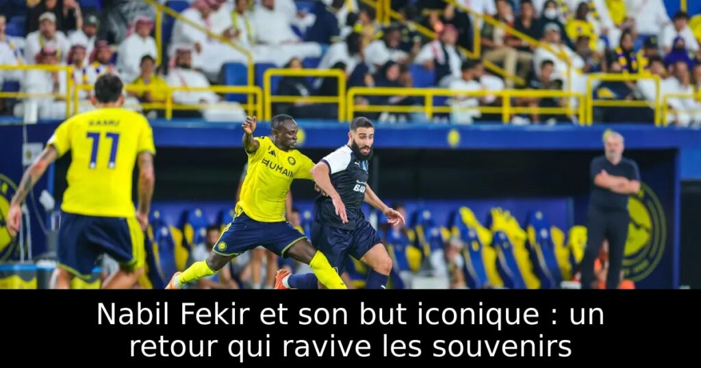 Nabil Fekir et son but iconique : un retour qui ravive les souvenirs