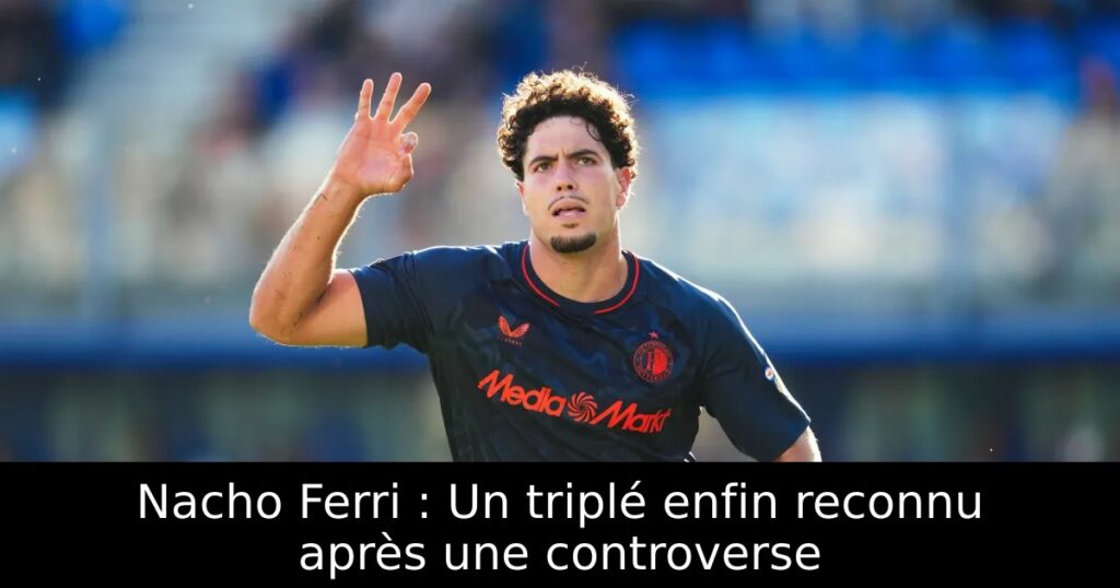 Nacho Ferri : Un triplé enfin reconnu après une controverse