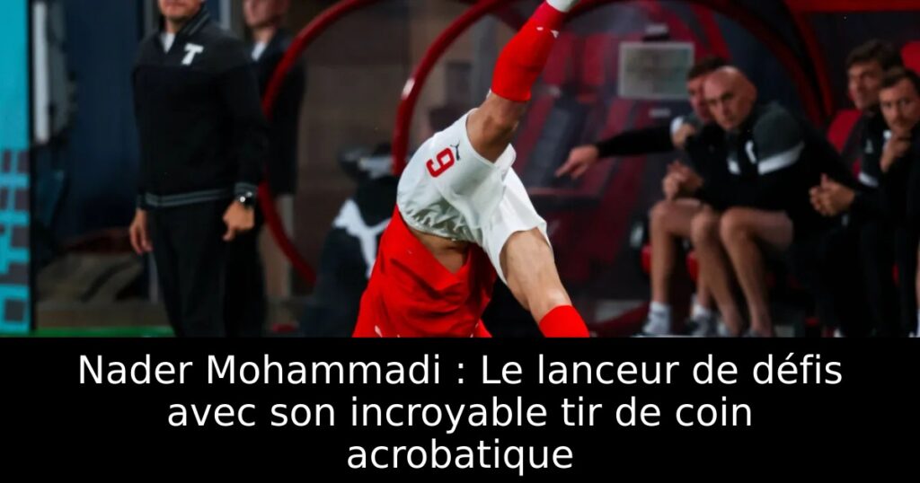 Nader Mohammadi : Le lanceur de défis avec son incroyable tir de coin acrobatique