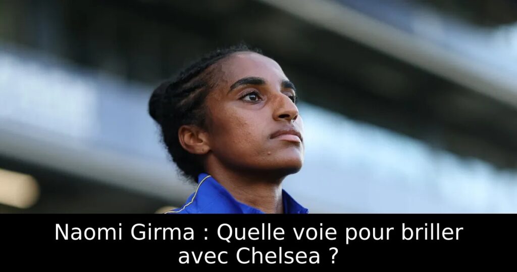 Naomi Girma : Quelle voie pour briller avec Chelsea ?