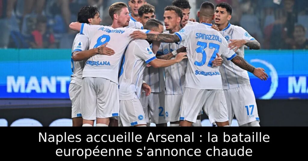 Naples accueille Arsenal : la bataille européenne s&rsquo;annonce chaude