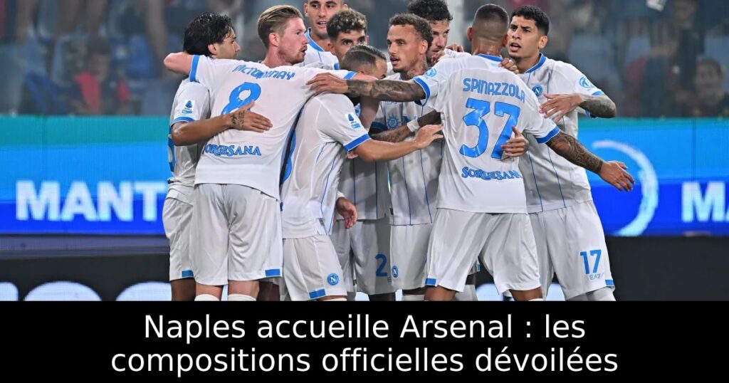 Naples accueille Arsenal : les compositions officielles dévoilées