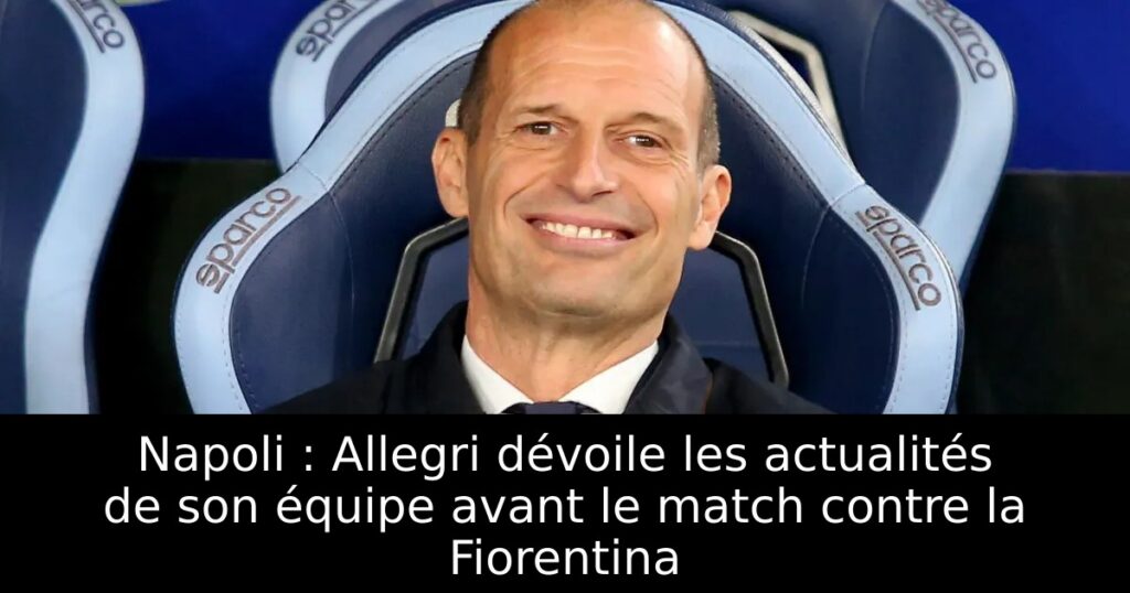 Napoli : Allegri dévoile les actualités de son équipe avant le match contre la Fiorentina