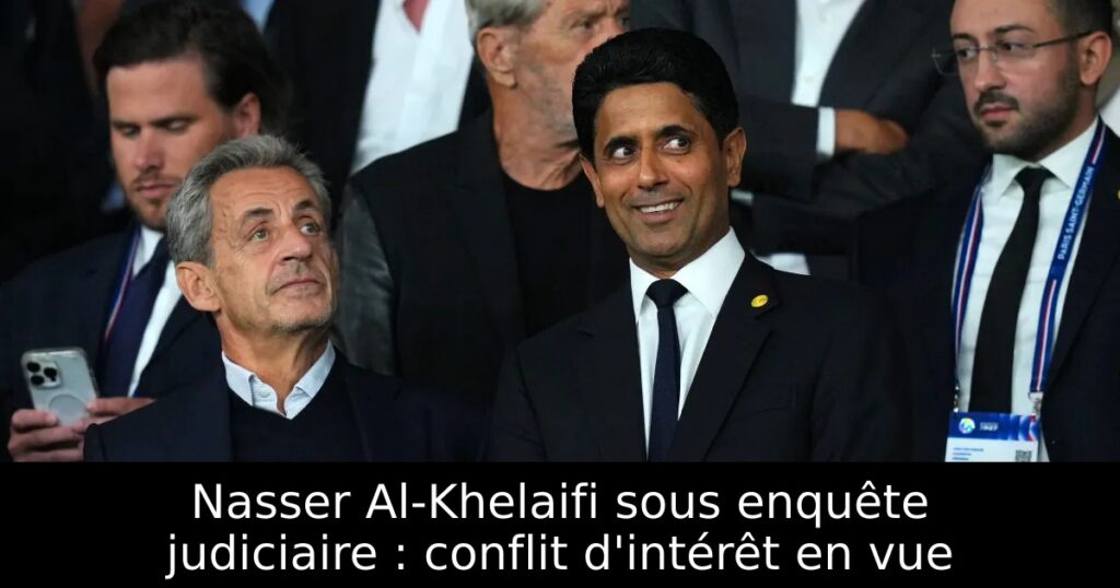 Nasser Al-Khelaifi sous enquête judiciaire : conflit d&rsquo;intérêt en vue