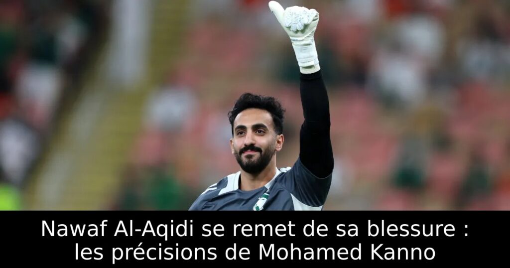 Nawaf Al-Aqidi se remet de sa blessure : les précisions de Mohamed Kanno
