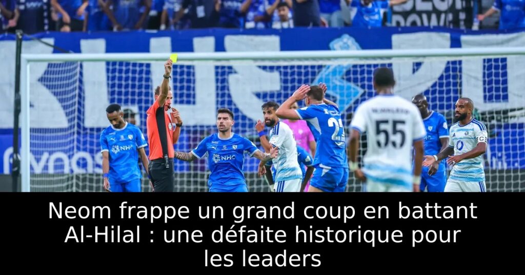 Neom frappe un grand coup en battant Al-Hilal : une défaite historique pour les leaders
