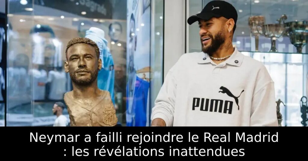 Neymar a failli rejoindre le Real Madrid : les révélations inattendues