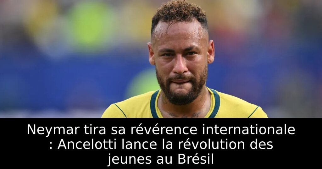Neymar tira sa révérence internationale : Ancelotti lance la révolution des jeunes au Brésil