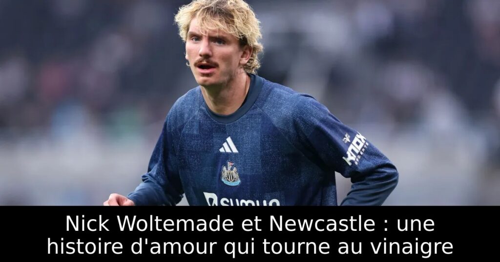 Nick Woltemade et Newcastle : une histoire d&rsquo;amour qui tourne au vinaigre