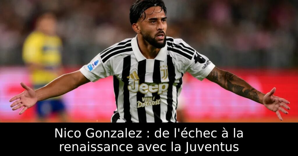 Nico Gonzalez : de l&rsquo;échec à la renaissance avec la Juventus